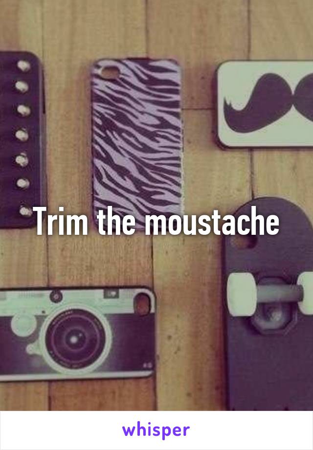 Trim the moustache