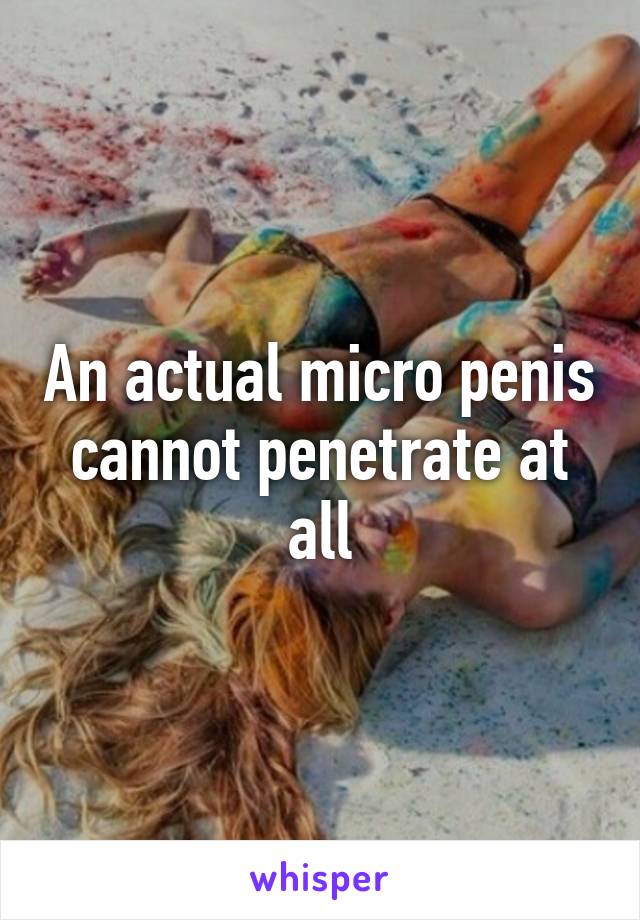 An actual micro penis cannot penetrate at all