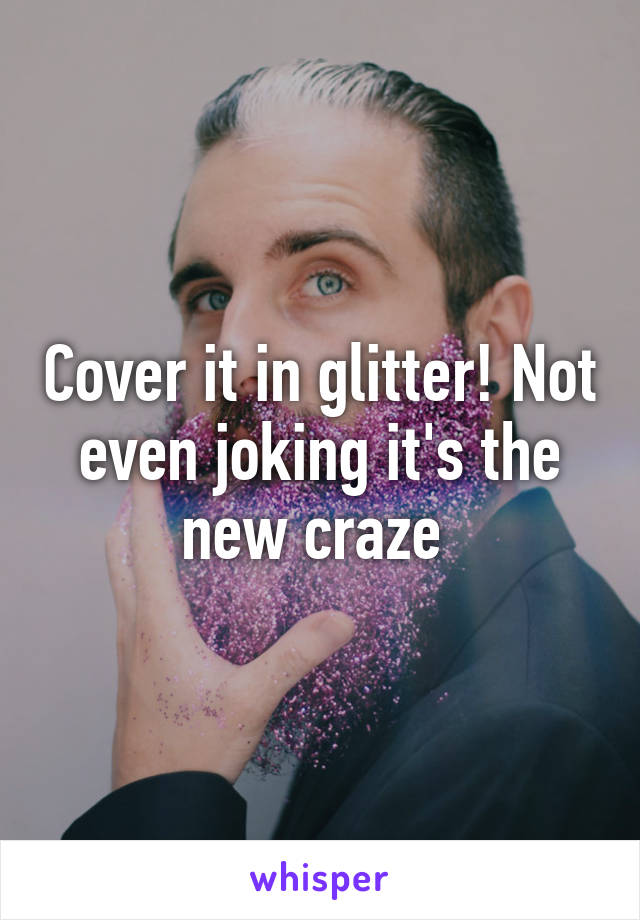 Cover it in glitter! Not even joking it's the new craze 