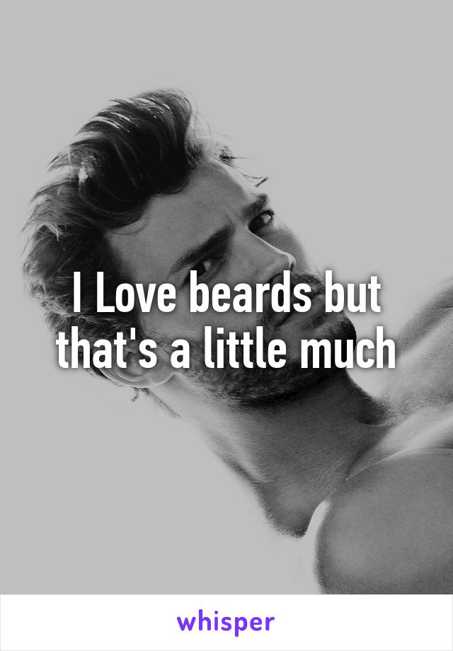 I Love beards but that's a little much