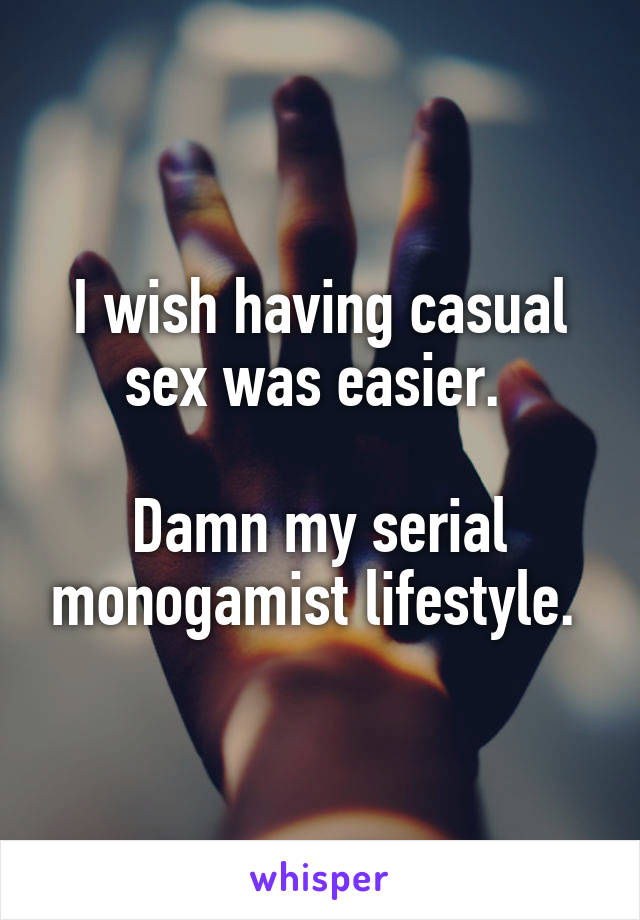 I wish having casual sex was easier. 

Damn my serial monogamist lifestyle. 
