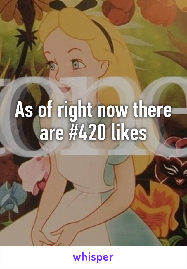 As of right now there are #420 likes
