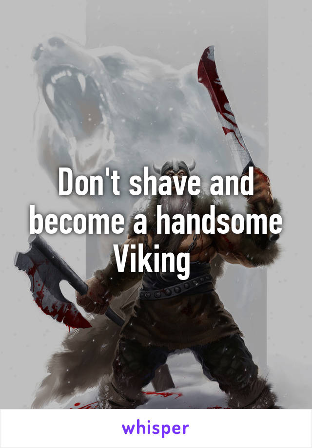 Don't shave and become a handsome Viking 