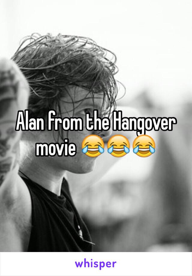 Alan from the Hangover movie 😂😂😂