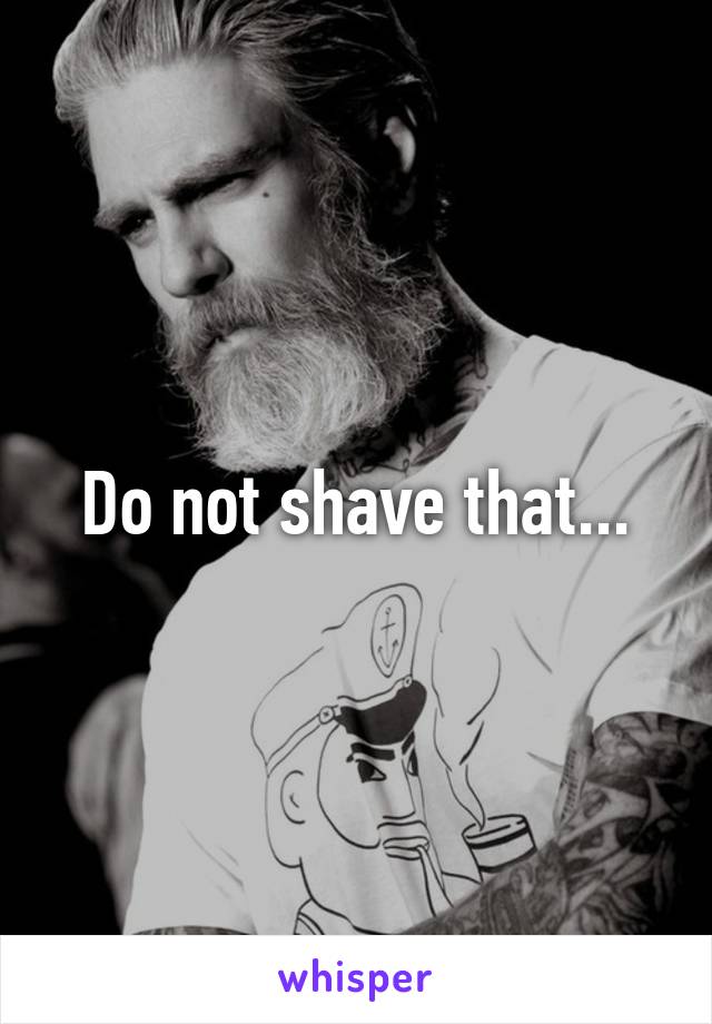 Do not shave that...