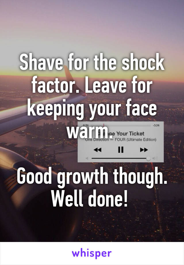 Shave for the shock factor. Leave for keeping your face warm. 

Good growth though. Well done! 