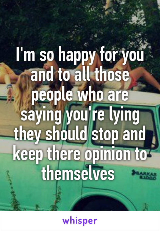 I'm so happy for you and to all those people who are saying you're lying they should stop and keep there opinion to themselves 