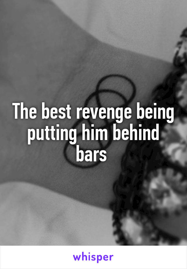 The best revenge being putting him behind bars 