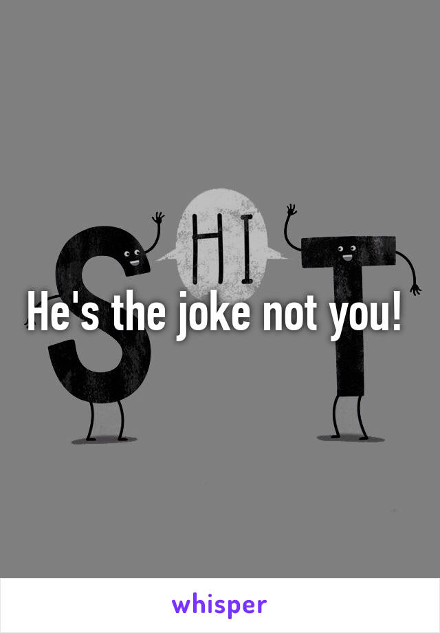 He's the joke not you! 