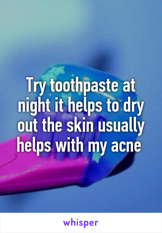 Try toothpaste at night it helps to dry out the skin usually helps with my acne 