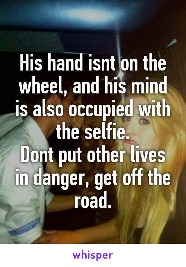 His hand isnt on the wheel, and his mind is also occupied with the selfie.
Dont put other lives in danger, get off the road.