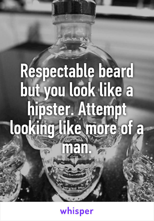 Respectable beard but you look like a hipster. Attempt looking like more of a man.