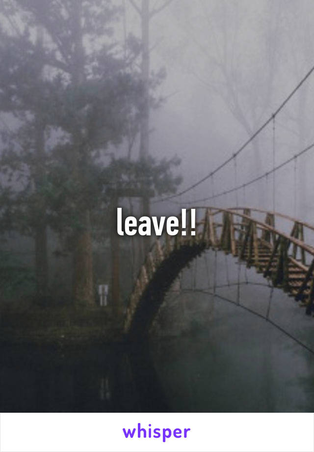 leave!!