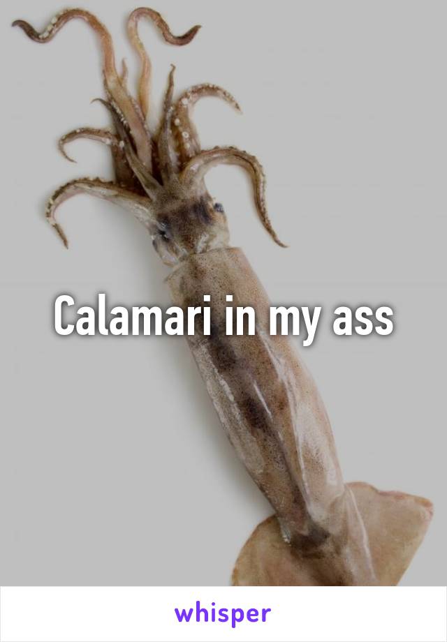 Calamari in my ass