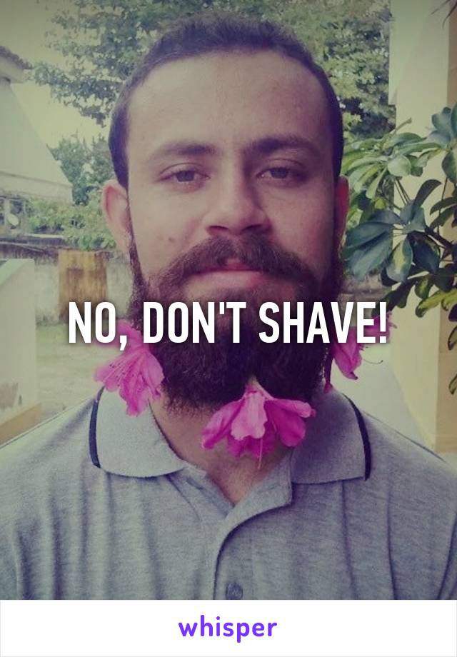 NO, DON'T SHAVE!