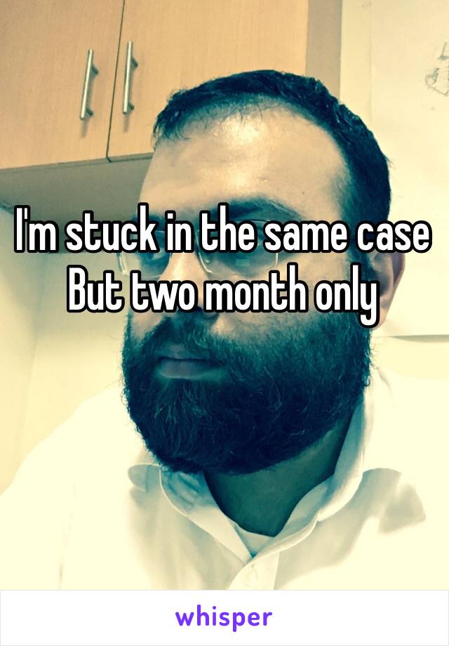 I'm stuck in the same case 
But two month only 