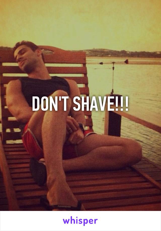 DON'T SHAVE!!!
