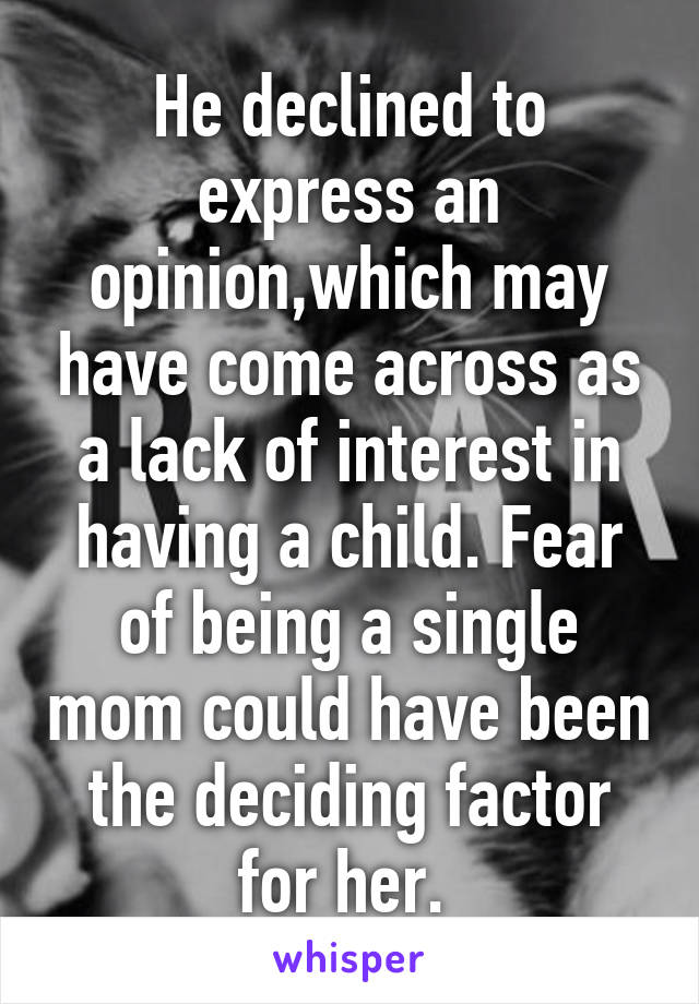 He declined to express an opinion,which may have come across as a lack of interest in having a child. Fear of being a single mom could have been the deciding factor for her. 