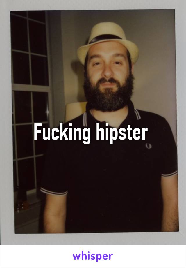 Fucking hipster 