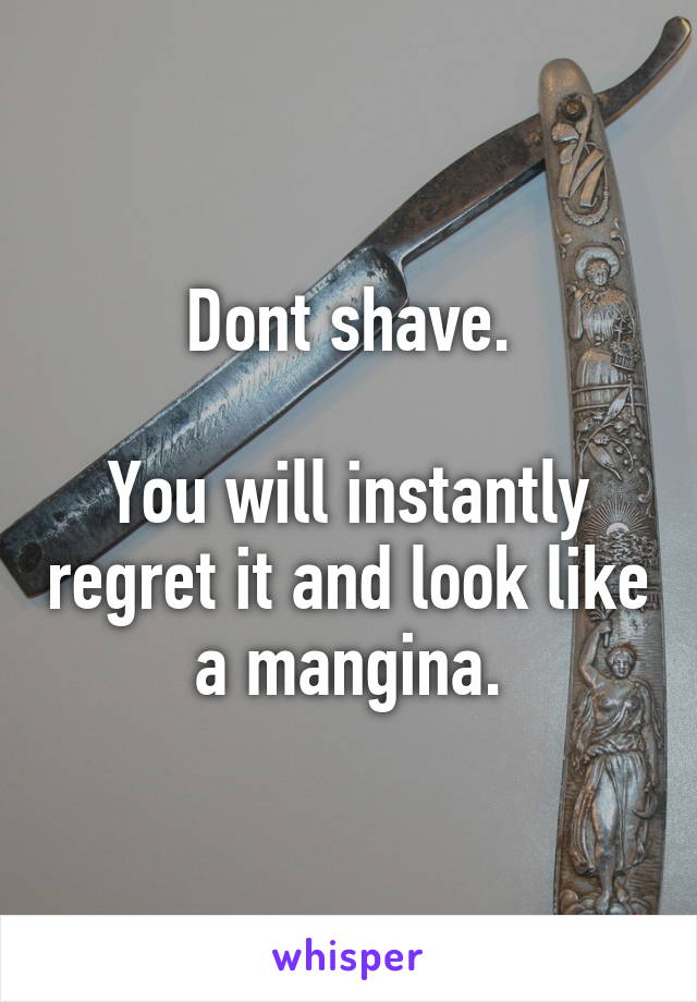 Dont shave.

You will instantly regret it and look like a mangina.