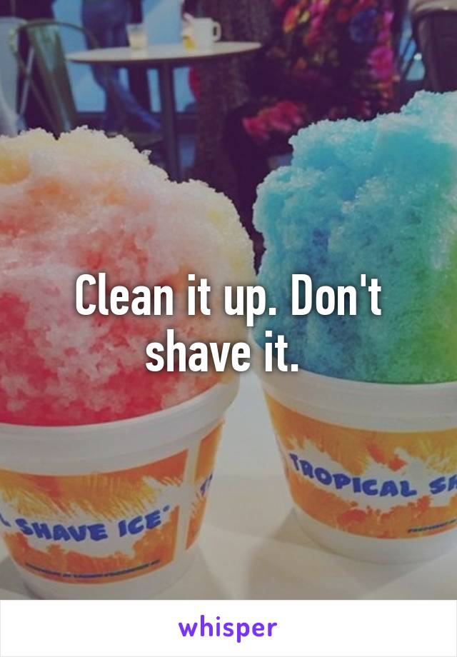 Clean it up. Don't shave it. 