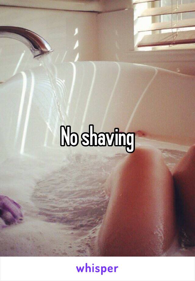 No shaving