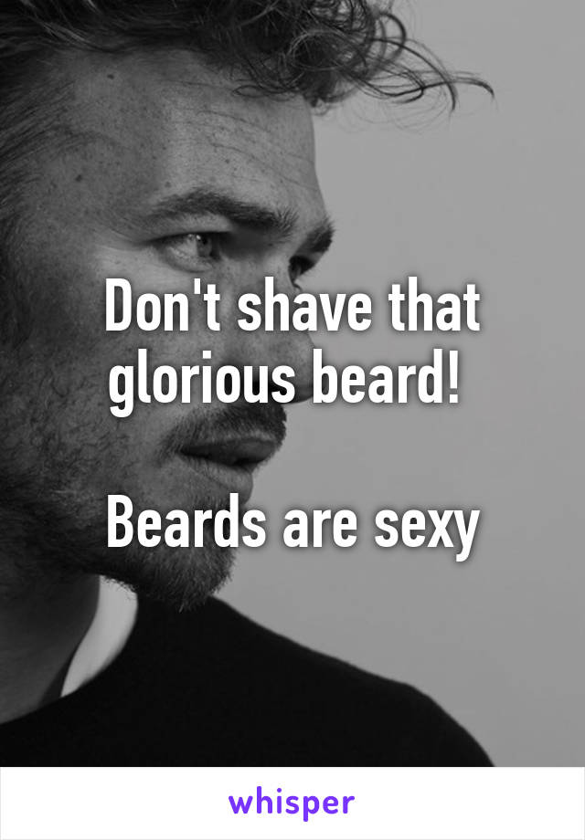 Don't shave that glorious beard! 

Beards are sexy