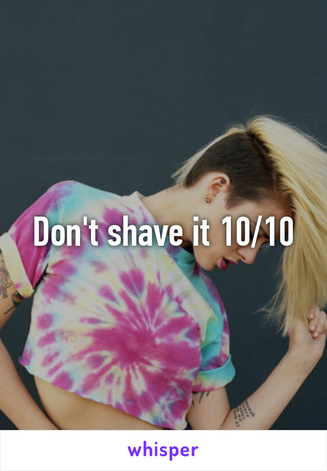 Don't shave it 10/10