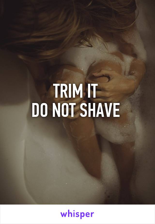 TRIM IT 
DO NOT SHAVE 
