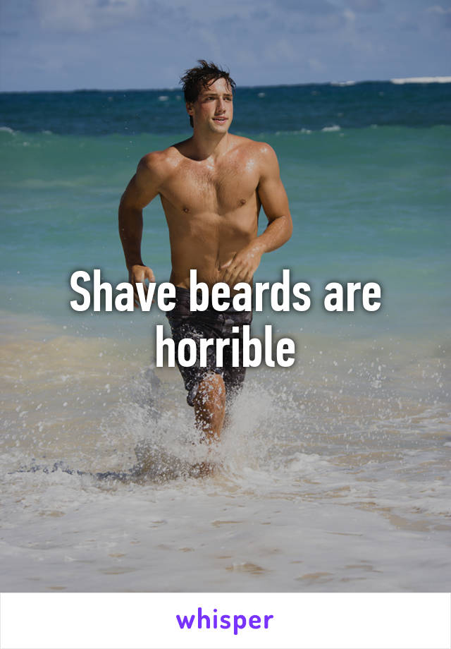 Shave beards are horrible