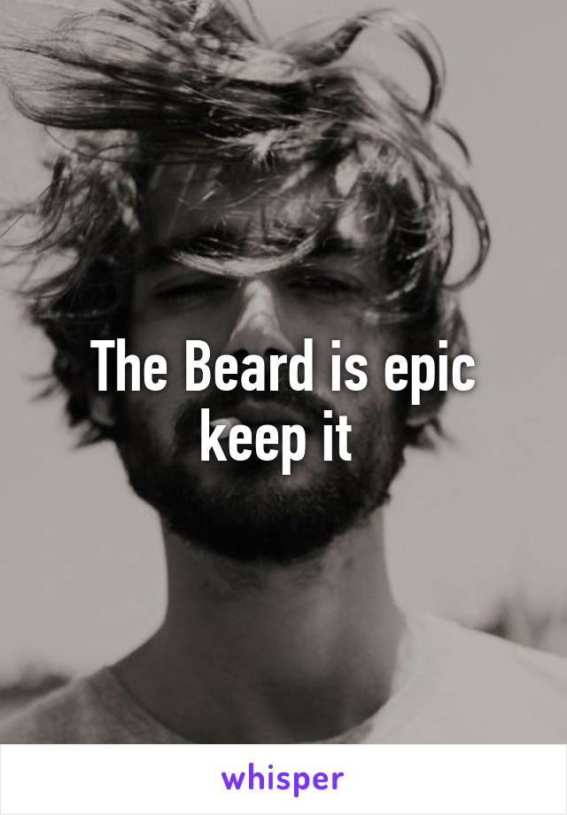 The Beard is epic keep it 