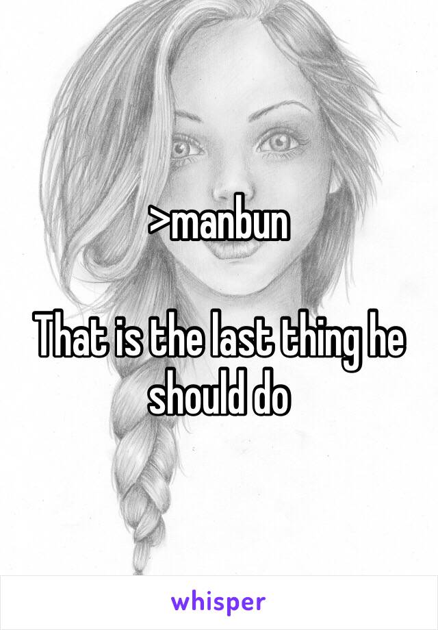 >manbun

That is the last thing he should do