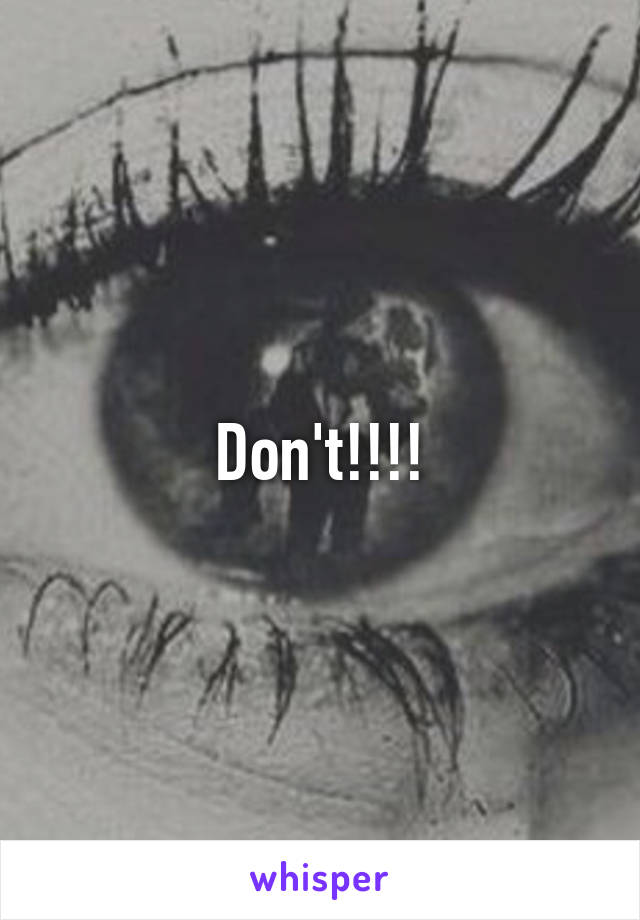 Don't!!!!