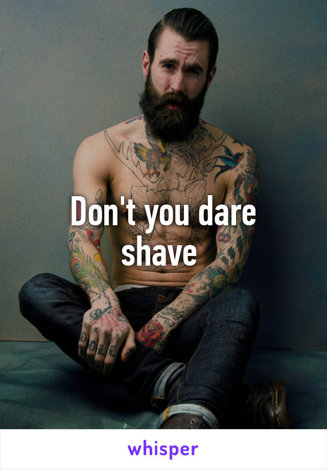 
Don't you dare shave 
