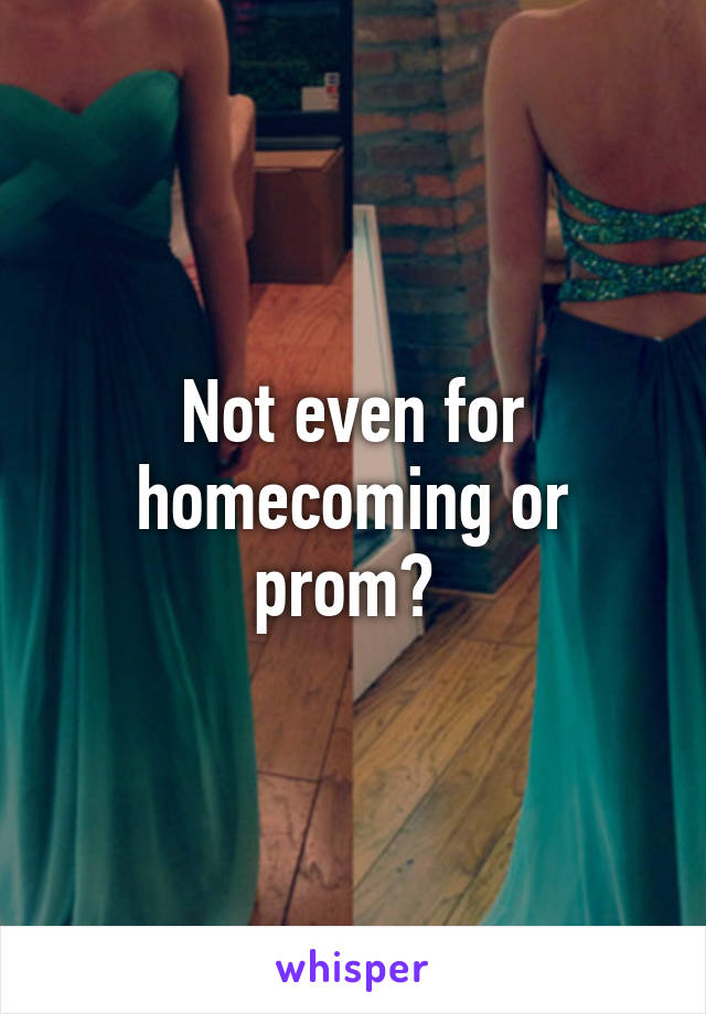 Not even for homecoming or prom? 