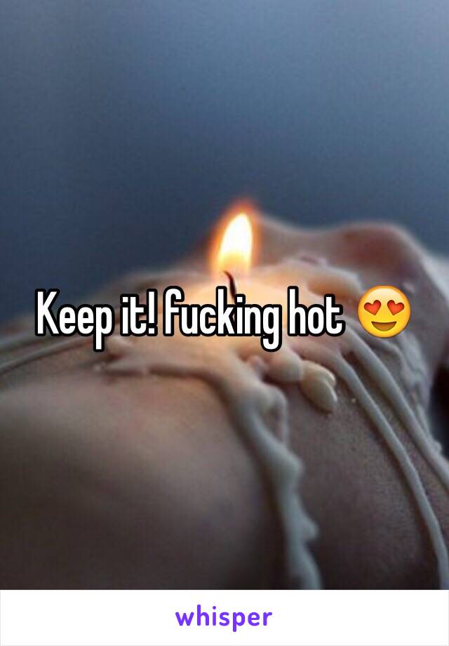 Keep it! fucking hot 😍