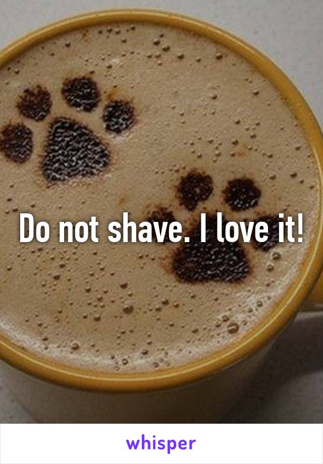 Do not shave. I love it!