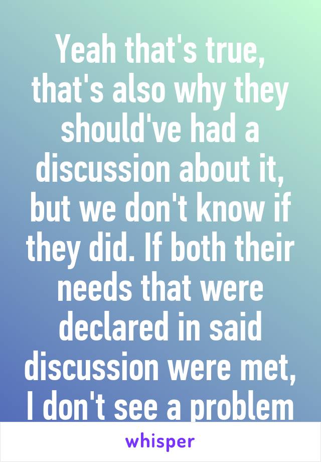 Yeah that's true, that's also why they should've had a discussion about it, but we don't know if they did. If both their needs that were declared in said discussion were met, I don't see a problem