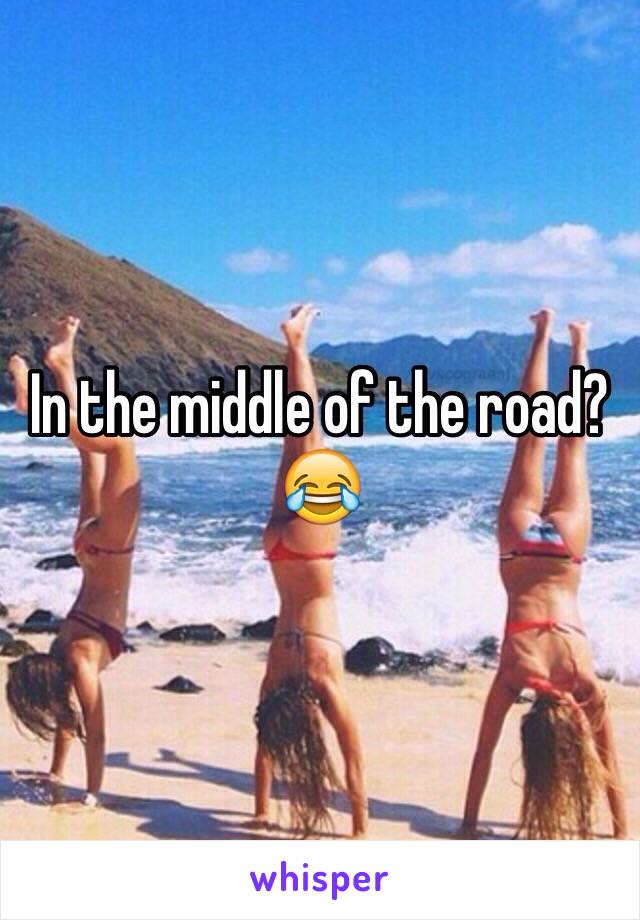 In the middle of the road?😂