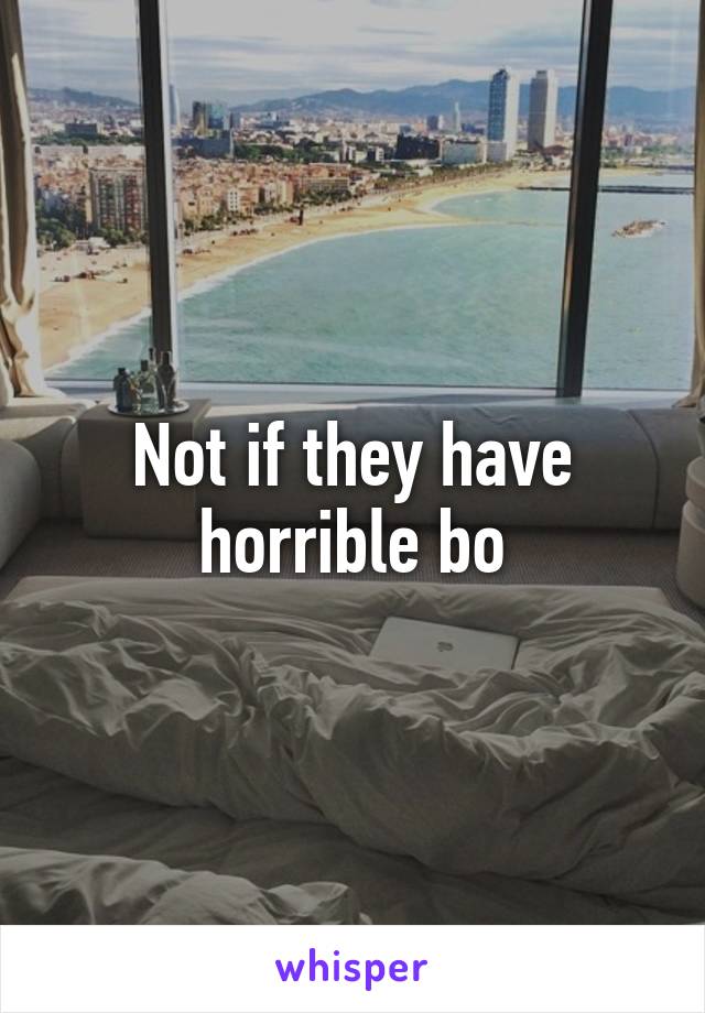 Not if they have horrible bo