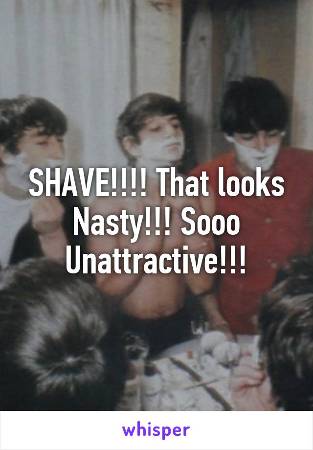 SHAVE!!!! That looks Nasty!!! Sooo Unattractive!!!