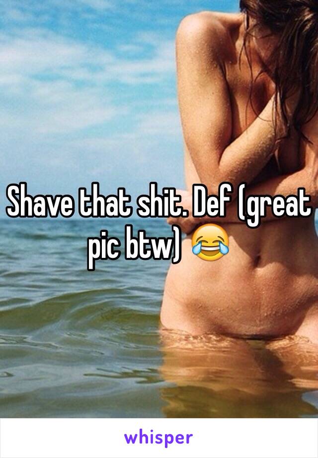 Shave that shit. Def (great pic btw) 😂