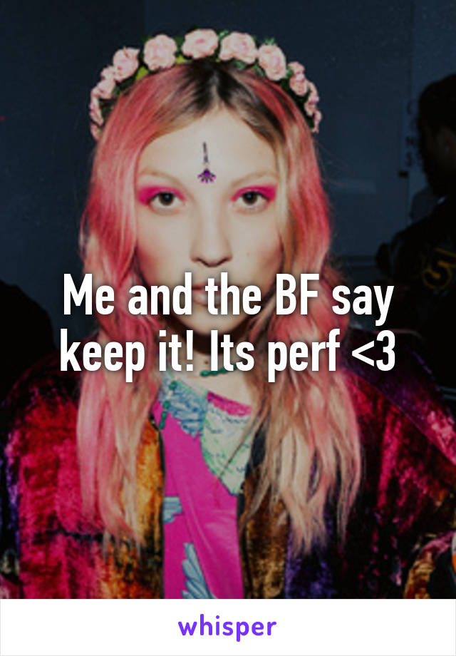 Me and the BF say keep it! Its perf <3