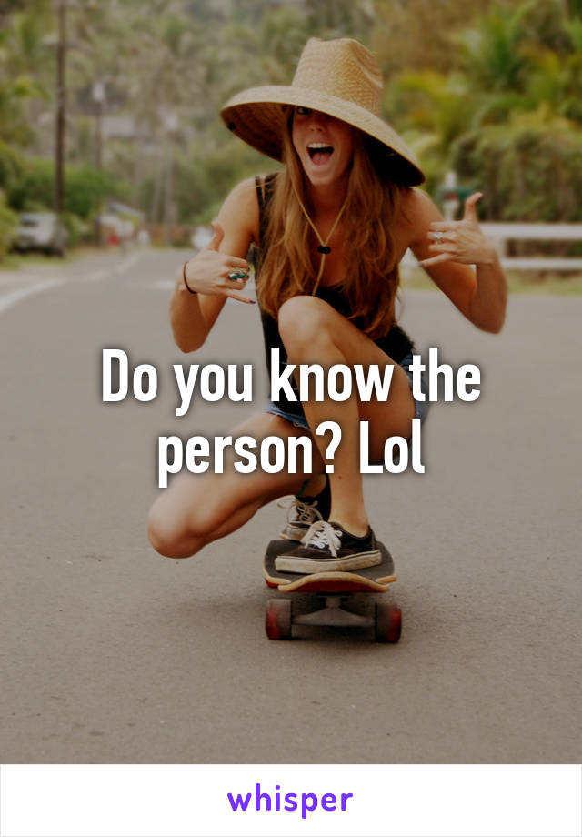 Do you know the person? Lol