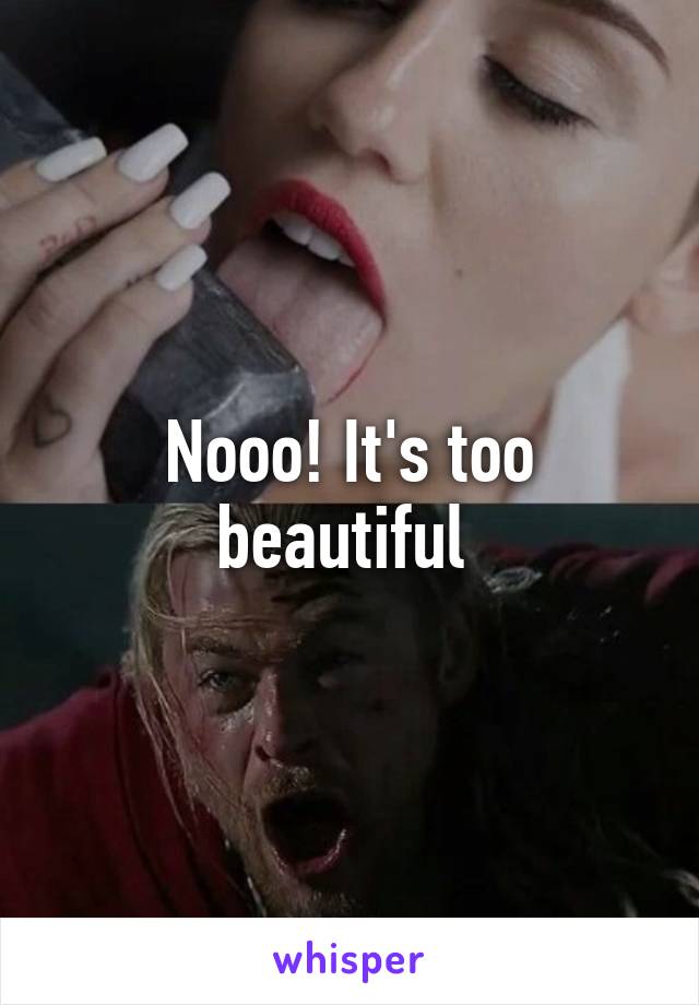 Nooo! It's too beautiful 