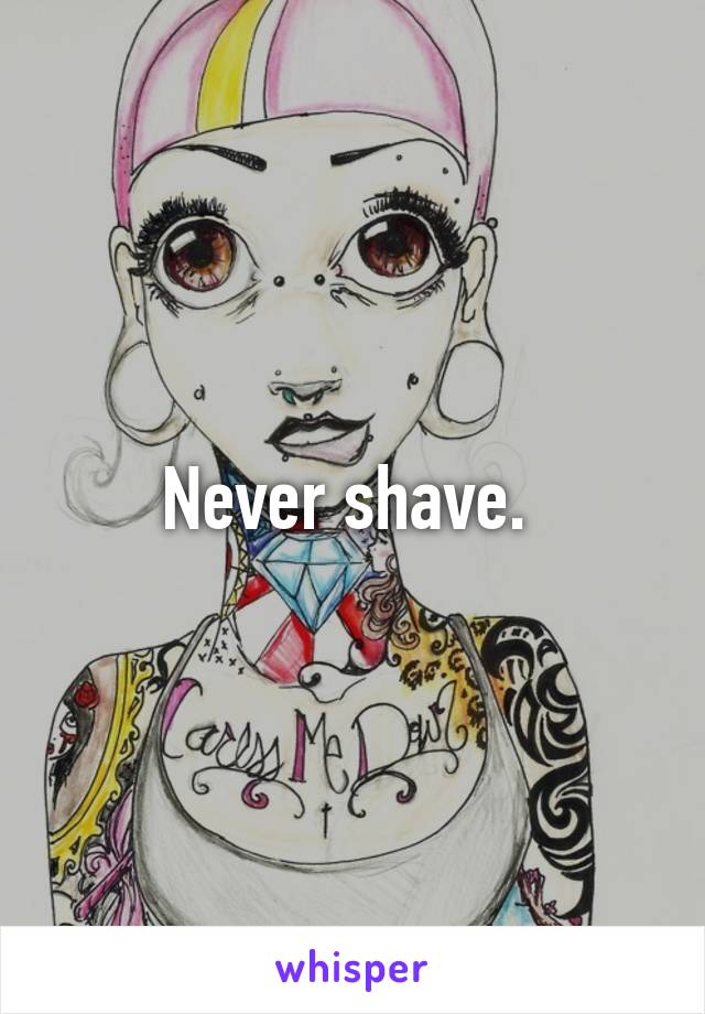 Never shave. 