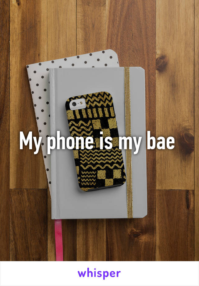 My phone is my bae 