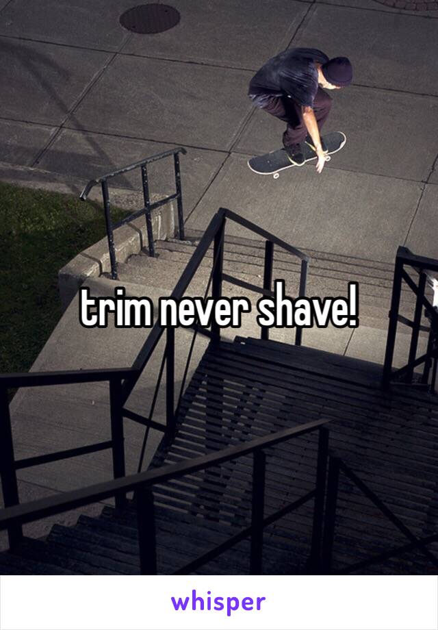 trim never shave! 