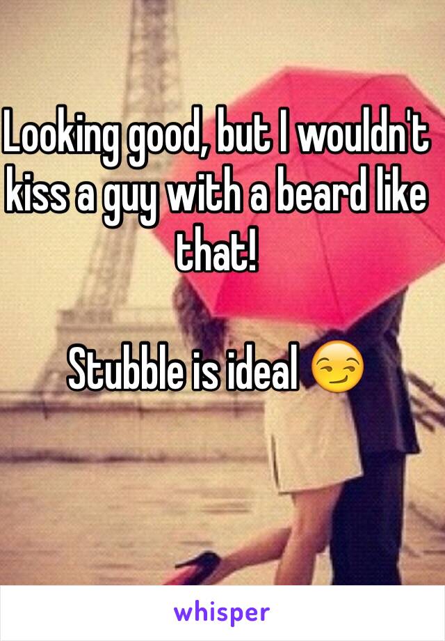 Looking good, but I wouldn't kiss a guy with a beard like that! 

Stubble is ideal 😏