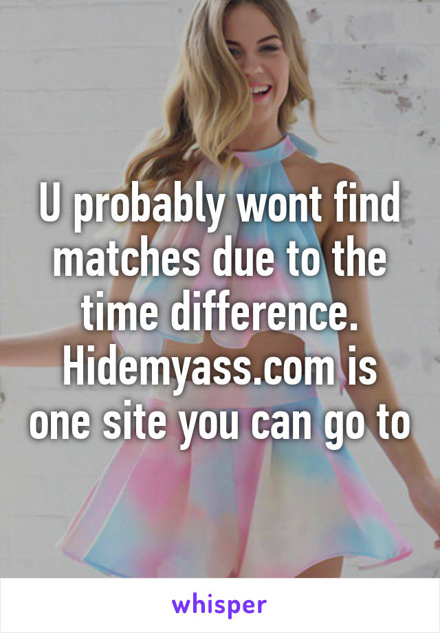 U probably wont find matches due to the time difference. Hidemyass.com is one site you can go to